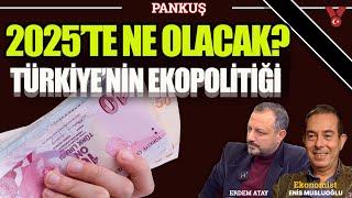 2025'te ne olacak? - Türkiye'nin ekopolitiği | Erdem Atay - Ekonomist Enis Musluoğlu | PANKUŞ