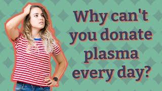 Why can't you donate plasma every day?