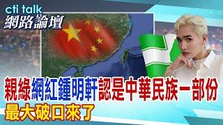 【cti talk網路論壇】最大破口來了! 親綠網紅鍾明軒認是中華民族一部分 @中天電視CtiTv @ctitalk網路論壇