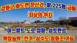 강화군 화도면 문산리, 남동향, 밭 227평 급매매, 마니산아래 조용하고 깨끗한 농촌마을에 있는 밭, 2차선 버스국도 50m, 건축,체류형쉼터, 전기, 상수도, 정화조 모두 가능