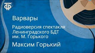 Максим Горький. Варвары. Радиоверсия спектакля Ленинградского БДТ им. М. Горького (1959)