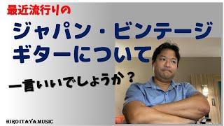 ジャパン・ビンテージ・ギターについて、一言申したい！