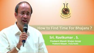 How to Find Time For Bhajans - Sri Ravikumar - Prashanti Mandir Group