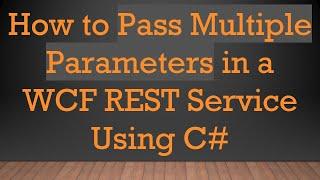 How to Pass Multiple Parameters in a WCF REST Service Using C#