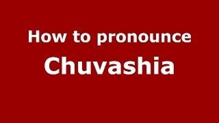 How to pronounce Chuvashia (Russian/Russia) - PronounceNames.com