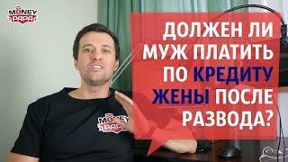 Должен ли муж выплачивать кредит жены после развода?