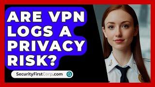 Are VPN Logs A Privacy Risk? - SecurityFirstCorp.com