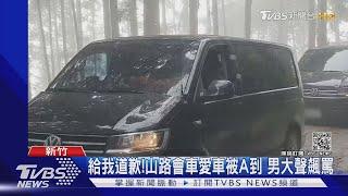 給我道歉!山路會車愛車被A到 男大聲飆罵｜TVBS新聞