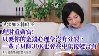 【吳淡如X林峰丕】理財重致富！只要你的金錢心理學沒有分裂，一輩子只賺30K也會在中年後變富有！