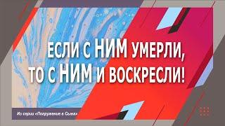 ЕСЛИ С НИМ УМЕРЛИ, ТО С НИМ И ВОСКРЕСЛИ!