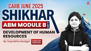 शिखर CAIIB June 2025 | ABM Mod-B | U-11 | Development Of Human Resources | Suprabha Mudgal 