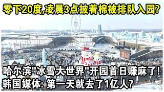 零下20度，凌晨3點披著棉被排隊入園？哈爾濱“冰雪大世界”開園首日現狀火遍全球！韓國媒體：第一天就去了1億人？