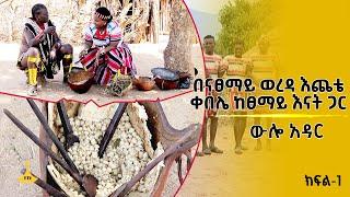 ውሎ አዳር- በናፀማይ ወረዳ እጨቴ ቀበሌ ከፀማይ እናት ጋር ክፍል-1