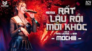 { SHOW AMG LOUNGE & BAR } RẤT LÂU RỒI MỚI KHÓC REMIX - MOCHIII | Vệt Tình Cũ Chưa Vơi Nghẹn Ngào...