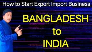 How to Start Export Import Business 'Bangladesh to India' Business idea