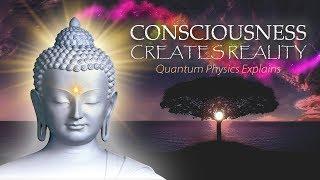 Consciousness Creates Reality - Quantum Physics Explains