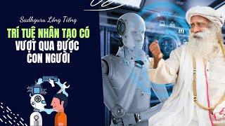 Trí Tuệ Nhân Tạo AI Có Vượt Qua Được Con Người Không| Sadhguru Lồng Tiếng #159