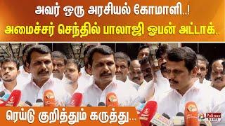 அவர் ஒரு அரசியல் கோமாளி..! அமைச்சர் செந்தில் பாலாஜி ஓபன் அட்டாக்.. ரெய்டு குறித்தும் கருத்து..