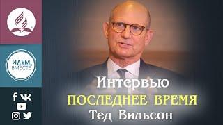 ПОСЛЕДНЕЕ ВРЕМЯ / Интервью Теда Вильсона || Начертание зверя | Закон о воскресном дне | Экуменизм