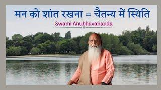 मन को शांत रखना = चैतन्य में स्थिति | Swami Anubhavananda
