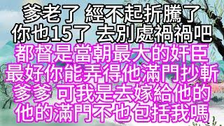 爹老了，經不起折騰了，你也15了，去別處禍禍吧，都督是當朝最大的奸臣，最好你能弄得他滿門抄斬，爹爹，可我是去嫁給他的，他的滿門，不也包括我嗎【幸福人生】#為人處世#生活經驗#情感故事