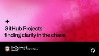 GitHub Projects: finding clarity in the chaos - Universe 2022