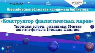 Вячеслав Шалыгин «Конструктор фантастических миров». Творческая встреча на 55-летие писателя.