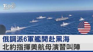 俄羅斯調派6軍艦開赴黑海 北約指揮美航母演習叫陣 ｜TVBS新聞