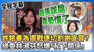 【全程字幕】許銘春為選戰速切割謝宜容？　綠委林淑芬不忍了怒爆「私下關係」 @ChinaTimes