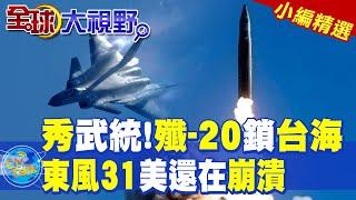 秀武統!殲-20鎖台海｜東風31!美還在崩潰【全球大視野】精華版 ‪‪@全球大視野Global_Vision