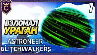 АКТИВИРОВАЛ ПЕРВУЮ БУРЮ! 7 ASTRONEER Glitchwalkers