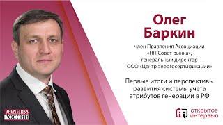 Олег Баркин: Первые итоги и перспективы развития системы учета атрибутов генерации в РФ