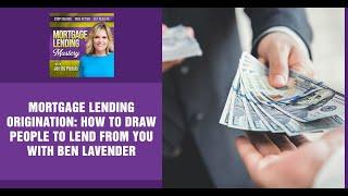 Mortgage Lending Origination: How To Draw People To Lend From You With Ben Lavender