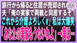 【スカッとする話】旅行から帰ると住居が売却されてた…夫「俺の実家で両親と同居するぞ！これから介護よろしくw」私は大爆笑。私「その実家、もうないわよ」→実は…