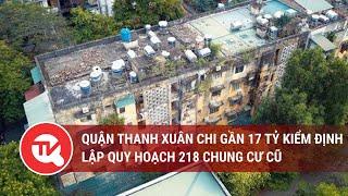 Quận Thanh Xuân chi gần 17 tỷ kiểm định, lập quy hoạch 218 chung cư cũ