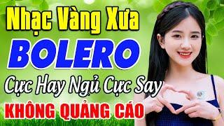 TUYỆT PHẨM Bolero Nhạc Vàng Sến Xưa Ngọt Ngào Đi Vào Lòng Người  Nhạc Trữ Tình KHÔNG QUẢNG CÁO