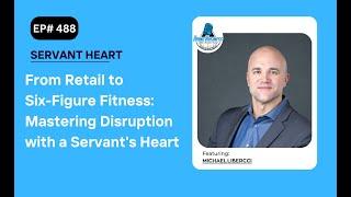 From Retail to Six-Figure Fitness: Mastering Disruption with a Servant's Heart with Michael Libercci