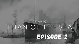 Titanic: Titan Of The Sea | Episode 2 (INDEPENDENT DOCUMENTARY) (REUPLOAD)