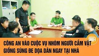 Công an vào cuộc vụ nhóm người cầm vật giống súng đe dọa dân ngay tại nhà