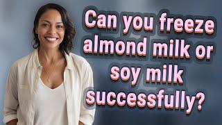 Can you freeze almond milk or soy milk successfully?