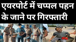 एयरपोर्ट में चप्पल पहन के जाने पर गिरफ्तारी हो रही है | Airport Breaking News | Travel Big News