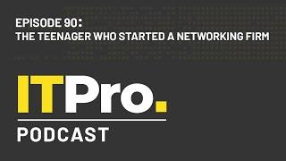 The ITPro Podcast: The teenager who started a networking firm