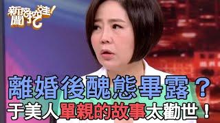 夫妻離婚後醜態畢露？于美人情緒崩潰 單親的故事太勸世！【新聞挖挖哇】