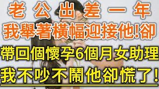 老公出差一年！我舉著橫幅迎接他！他卻帶回個懷孕6個月女助理！我不吵不鬧他卻慌了！#生活經驗 #情感故事 #深夜淺讀 #幸福人生