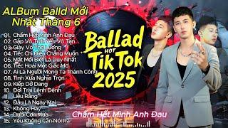  Album Ballad Hot Nhất Tháng 6 | Nhạc TikTok 2025 Gây Nghiện – Chạm Đến Trái Tim Người Nghe 