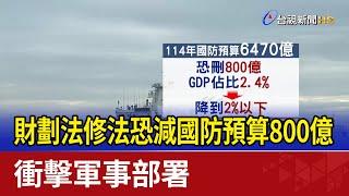 財劃法修法恐減國防預算800億 衝擊軍事部署