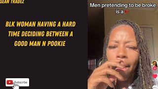 BLK WOMAN HAVING A HARD TIME DECIDING BETWEEN A GOOD MAN N POOKIE