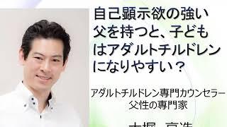 自己顕示欲の強い父を持つと、子どもはアダルトチルドレンになりやすい？アダルトチルドレン専門カウンセラー大堀亮造のアダルトチルドレンＱ＆Ａ第８１回目