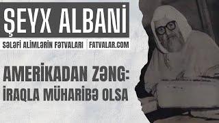 Amerikadan zəng: İraqla müharibə olsa.. - Şeyx Albani I fatvalar.com