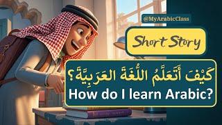 How do I learn Arabic كَيفَ أَتَعَلَّمُ اللُّغَةَ العَرَبِيَّةَ | Learn Arabic Through Short Stories